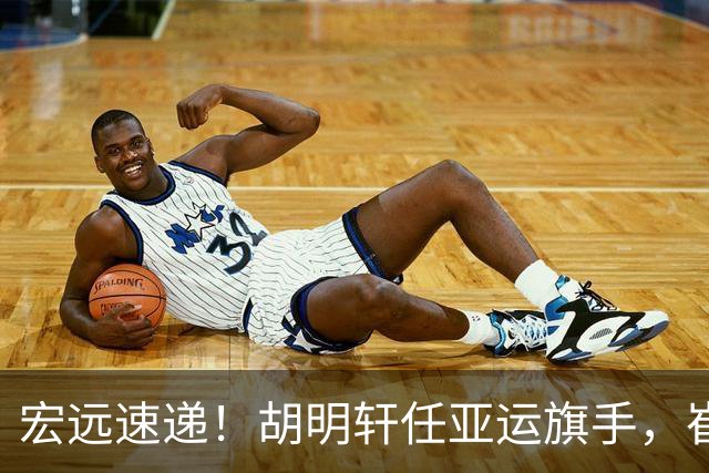 宏远速递！胡明轩任亚运旗手，崔永熙重回巅峰，广东分组结果出炉